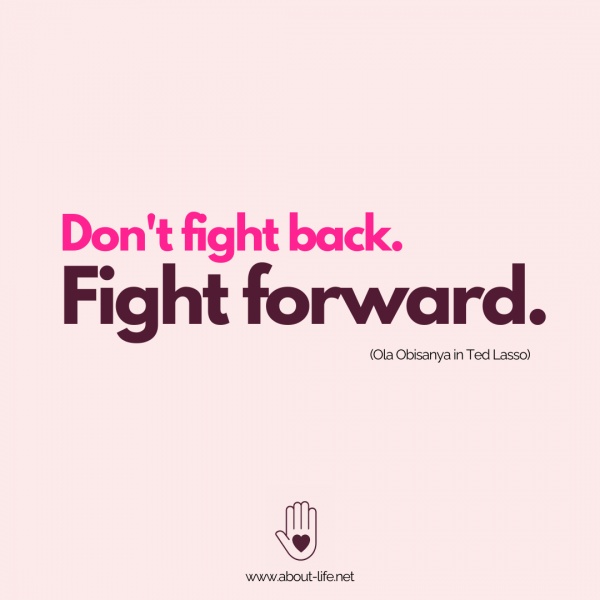 Don't fight back. Fight forward.