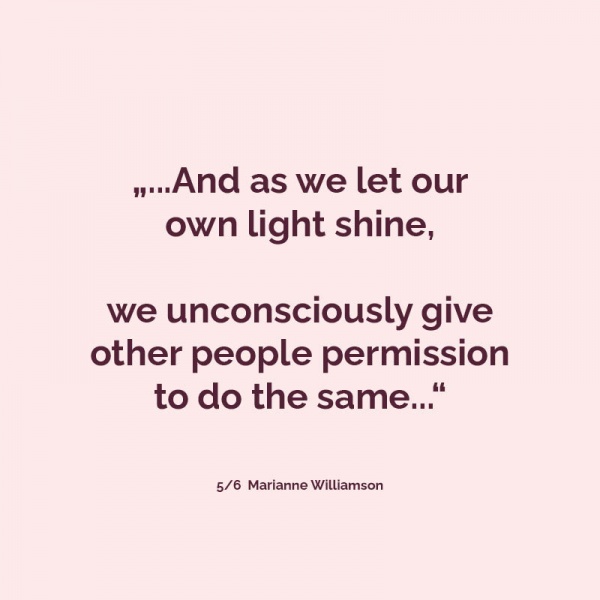 It is our light, not our darkness, that most frightens us
