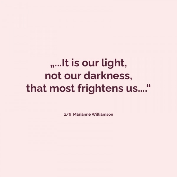 It is our light, not our darkness, that most frightens us